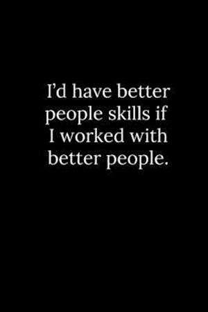 I'd have better people skills if I worked with better people.