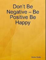 Don't Be Negative - Be Positive Be Happy