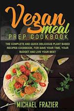 VEGAN MEAL PREP COOKBOOK: THE COMPLETE QUICK AND DELICIOUS PLANT BASED RECIPES COOKBOOK, FOR SAVE YOUR TIME, YOUR BUDGET AND LIVE YOUR BEST 