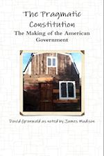 The Pragmatic Constitution The Making of the American Government 