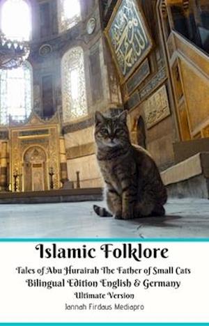 Islamic Folklore Tales of Abu Hurairah The Father of Small Cats Bilingual Edition English and Germany Ultimate Version