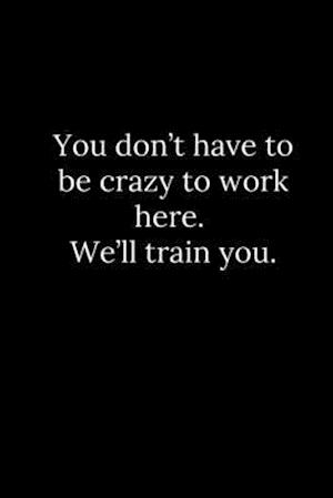 You don't have to be crazy to work here. We'll train you.