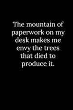The mountain of paperwork on my desk makes me envy the trees that died to produce it.