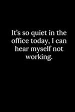 It's so quiet in the office today, I can hear myself not working.