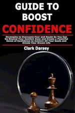 Guide to Boost Confidence: Strategies to Overcome Fear and Doubt So You Can Go Beyond Your Comfort Zone and Create a Powerful Sense of Confidence to A