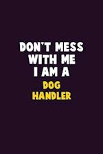 Don't Mess With Me, I Am A Dog Handler