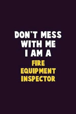 Don't Mess With Me, I Am A Fire equipment inspector