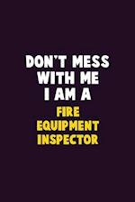 Don't Mess With Me, I Am A Fire equipment inspector