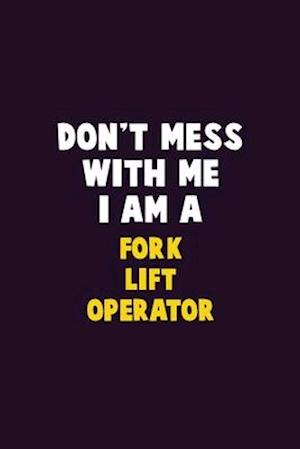 Don't Mess With Me, I Am A Fork Lift Operator