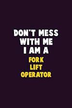 Don't Mess With Me, I Am A Fork Lift Operator