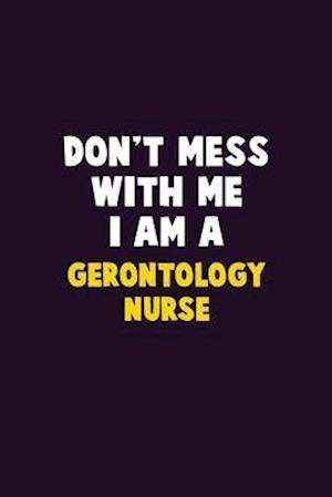 Don't Mess With Me, I Am A Gerontology nurse