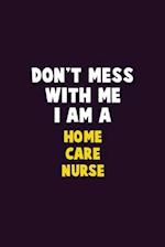 Don't Mess With Me, I Am A home care nurse