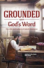 Grounded Upon God's Word: The Life and Labors of Jakob Ammann 