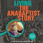 Living the Anabaptist Story: A Guide to Early Beginnings with Questions for Today 