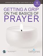 Getting a Grip on the Basics of Prayer: Discover God's Will for Your Prayer Life in 15 Sessions 