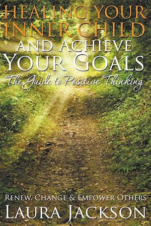 Healing Your Inner Child and Achieve Your Goals - The Guide to Positive Thinking