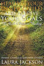 Healing Your Inner Child and Achieve Your Goals - The Guide to Positive Thinking