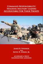 Command responsibility : holding military leaders accountable for their troops 