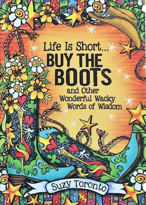 Life Is Short... Buy the Boots and Other Wonderful Wacky Words of Wisdom