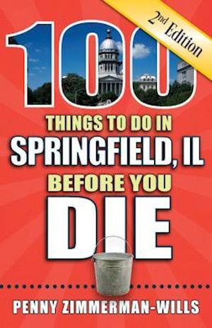 100 Things to Do in Springfield, Il Before You Die, 2nd Edition