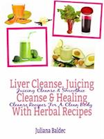 Liver Cleanse, Juicing Cleanse & Healing With Herbal Recipes : Juicing Cleanse & Smoothie Cleanse Recipes For A Clean Body
