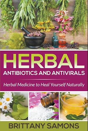 Herbal Antibiotics and Antivirals: Herbal Medicine to Heal Yourself Naturally