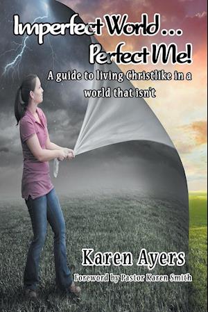 Imperfect World . . . Perfect Me! A guide to living Christlike in a world that isn't