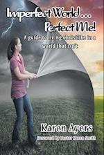 Imperfect World . . . Perfect Me! A guide to living Christlike in a world that isn't