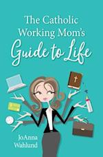 The Catholic Working Mom's Guide to Life