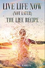 Live Life Now (Not Later) the Life Recipe