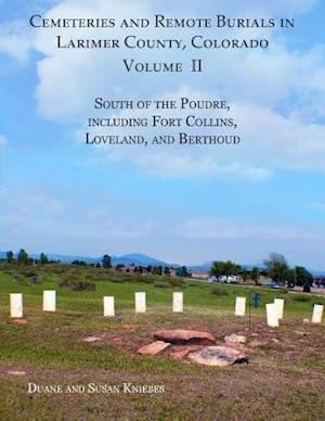 Cemeteries and Remote Burials in Larimer County, Colorado, Volume II: South of the Poudre, Including Fort Collins, Loveland, and Berthoud