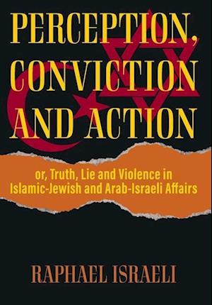 Perception, Conviction and Action: or, Truth, Lie and Violence in Islamic-Jewish and Arab-Israeli Affairs