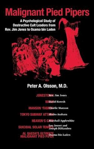 Malignant Pied Pipers: A Psychological Study of Destructive Cult Leaders from Rev. Jim Jones to Osama bin Laden