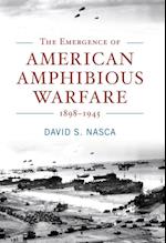 The Emergence of American Amphibious Warfare, 1898--1945