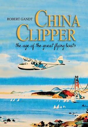 China Clipper: The Age of the Great Flying Boats