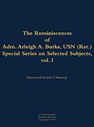 Reminiscences of Adm. Arleigh A. Burke, USN (Ret.), Special Series on Selected Subjects, vol. 1