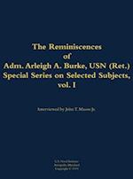 Reminiscences of Adm. Arleigh A. Burke, USN (Ret.), Special Series on Selected Subjects, vol. 1