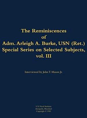 Reminiscences of Adm. Arleigh A. Burke, USN (Ret.), Special Series on Selected Subjects, vol. 3