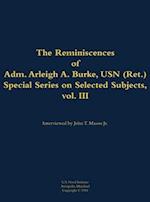 Reminiscences of Adm. Arleigh A. Burke, USN (Ret.), Special Series on Selected Subjects, vol. 3