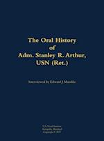The Oral History of Adm. Stanley R. Arthur, USN (Ret.)