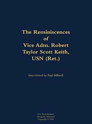 Reminiscences of Vice Adm. Robert Taylor Scott Keith, USN (Ret.)