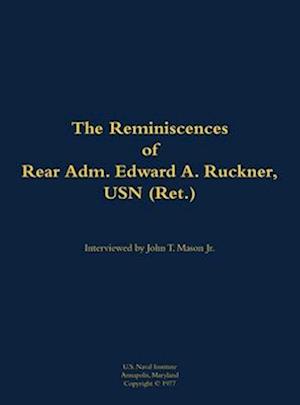 Reminiscences of Rear Adm. Edward A. Ruckner, USN (Ret.)