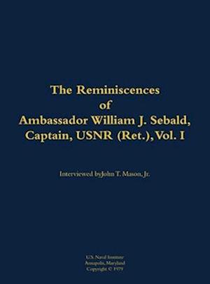 Reminiscences of Ambassador William J. Sebald, Captain, USNR (Ret.), Vol. I