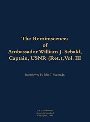 Reminiscences of Ambassador William J. Sebald, Captain, USNR (Ret.), Vol. III