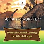 Do Dinosaurs Fly? Prehistoric Animal Learning for Kids of All Ages