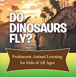 Do Dinosaurs Fly? Prehistoric Animal Learning for Kids of All Ages