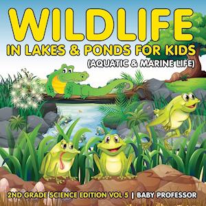 Wildlife in Lakes & Ponds for Kids (Aquatic & Marine Life) | 2nd Grade Science Edition Vol 5