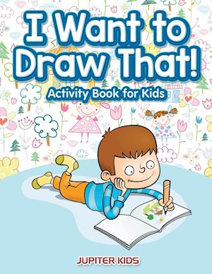 I Want to Draw That! Activity Book for Kids Activity Book