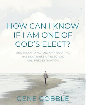 How Can I Know if I am One of God's Elect? Understanding and Appreciating the Doctrines of Election and Predestination