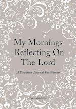 My Mornings Reflecting on the Lord - A Devotion Journal for Women